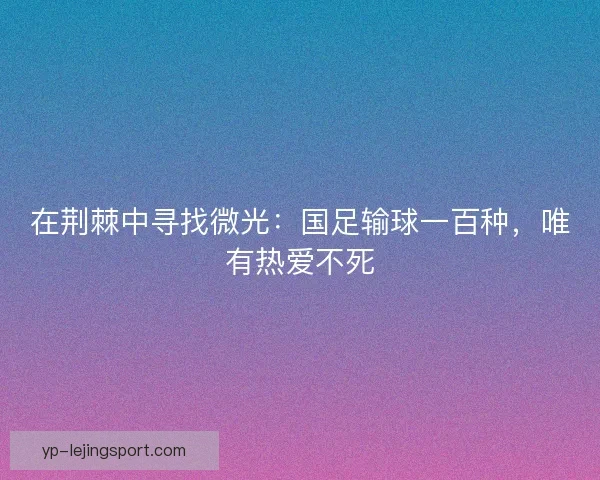 在荆棘中寻找微光：国足输球一百种，唯有热爱不死